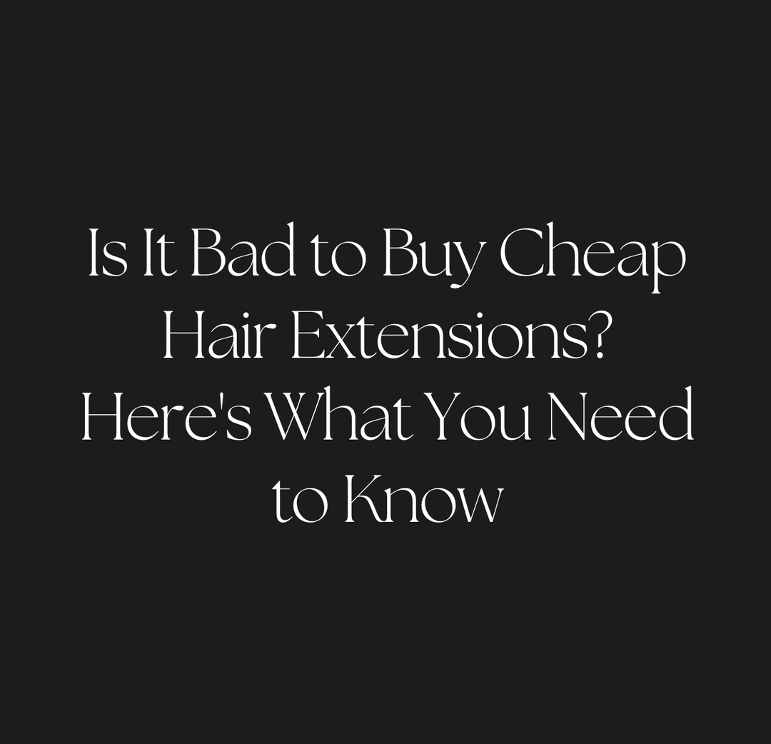 Is It Bad to Buy Cheap Hair Extensions? Here's What You Need to Know - Christian Michael Hair Extensions